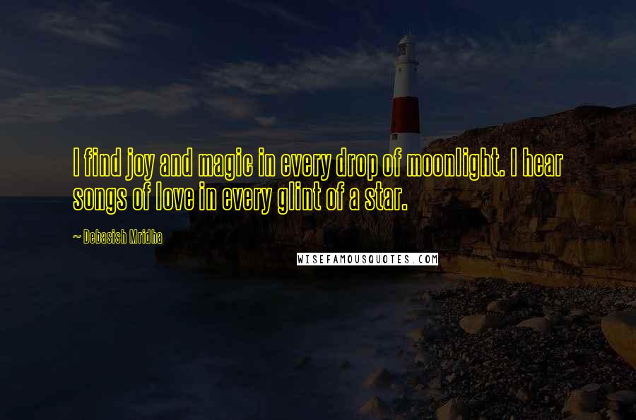 Debasish Mridha Quotes: I find joy and magic in every drop of moonlight. I hear songs of love in every glint of a star.
