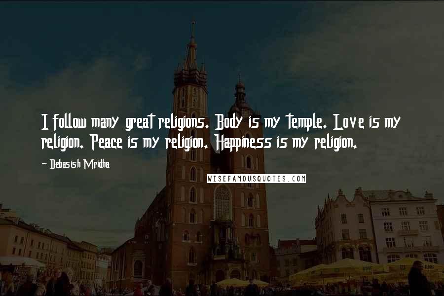 Debasish Mridha Quotes: I follow many great religions. Body is my temple. Love is my religion. Peace is my religion. Happiness is my religion.