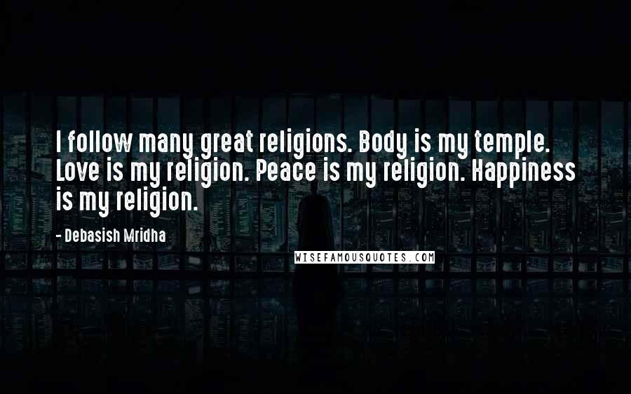 Debasish Mridha Quotes: I follow many great religions. Body is my temple. Love is my religion. Peace is my religion. Happiness is my religion.