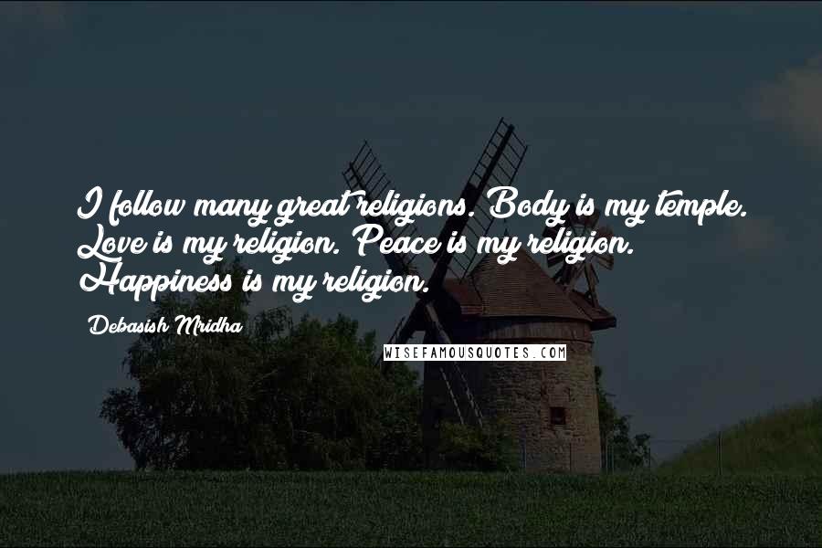 Debasish Mridha Quotes: I follow many great religions. Body is my temple. Love is my religion. Peace is my religion. Happiness is my religion.