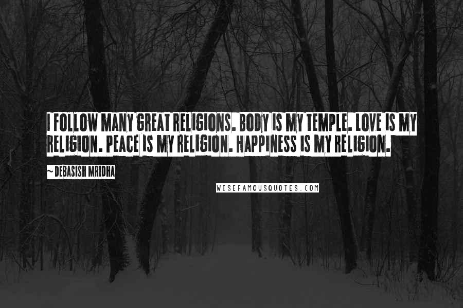 Debasish Mridha Quotes: I follow many great religions. Body is my temple. Love is my religion. Peace is my religion. Happiness is my religion.