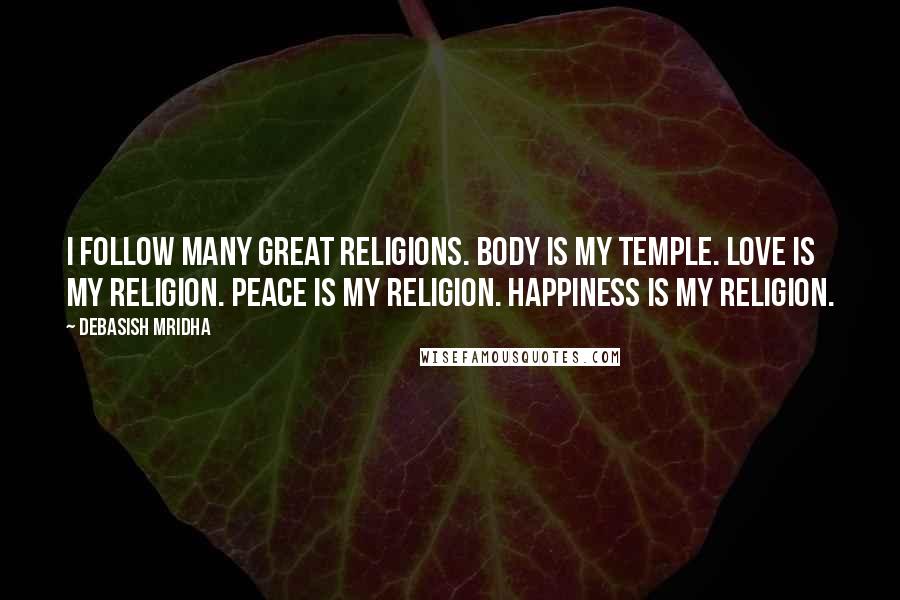 Debasish Mridha Quotes: I follow many great religions. Body is my temple. Love is my religion. Peace is my religion. Happiness is my religion.