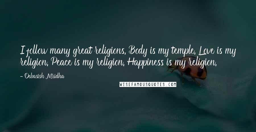 Debasish Mridha Quotes: I follow many great religions. Body is my temple. Love is my religion. Peace is my religion. Happiness is my religion.