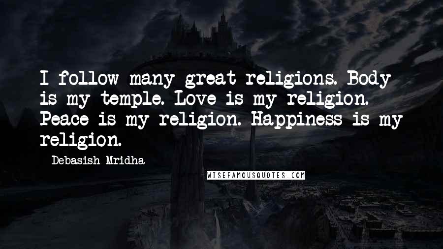 Debasish Mridha Quotes: I follow many great religions. Body is my temple. Love is my religion. Peace is my religion. Happiness is my religion.