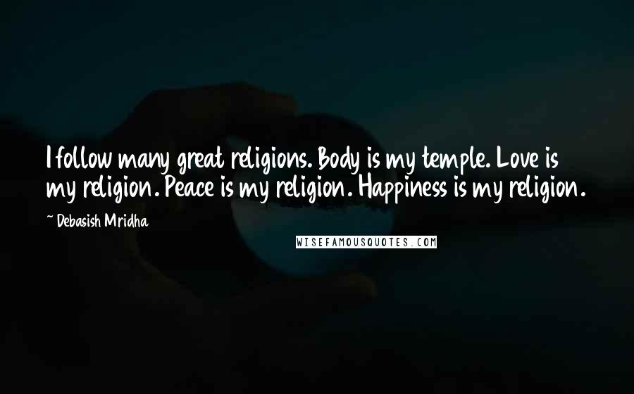 Debasish Mridha Quotes: I follow many great religions. Body is my temple. Love is my religion. Peace is my religion. Happiness is my religion.