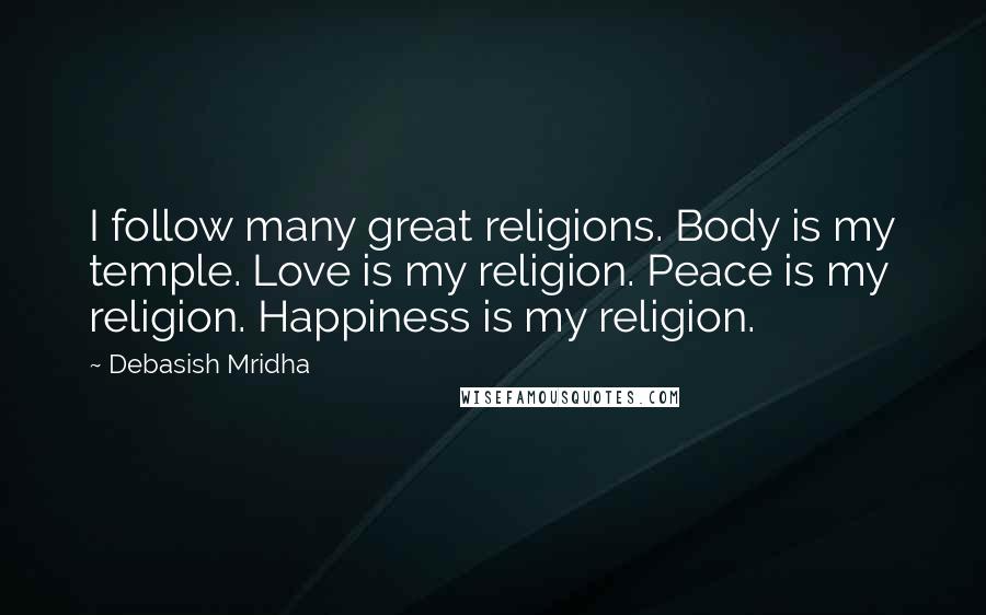 Debasish Mridha Quotes: I follow many great religions. Body is my temple. Love is my religion. Peace is my religion. Happiness is my religion.