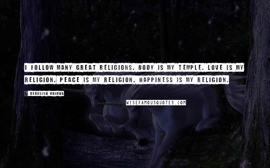 Debasish Mridha Quotes: I follow many great religions. Body is my temple. Love is my religion. Peace is my religion. Happiness is my religion.