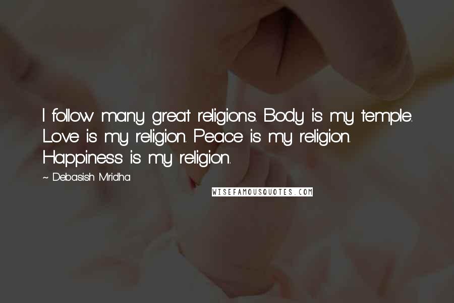 Debasish Mridha Quotes: I follow many great religions. Body is my temple. Love is my religion. Peace is my religion. Happiness is my religion.