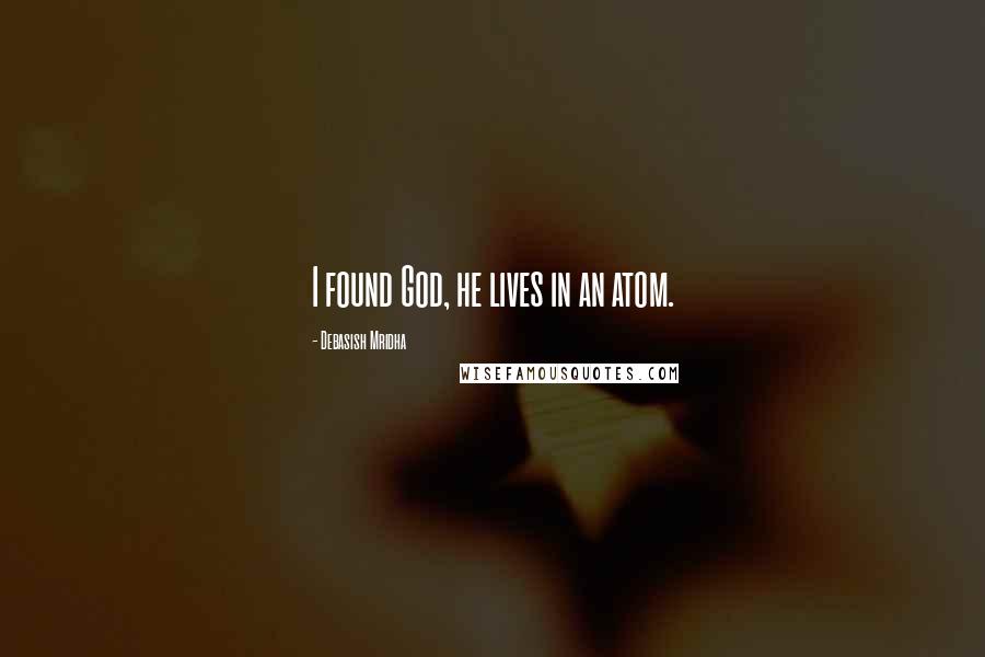 Debasish Mridha Quotes: I found God, he lives in an atom.