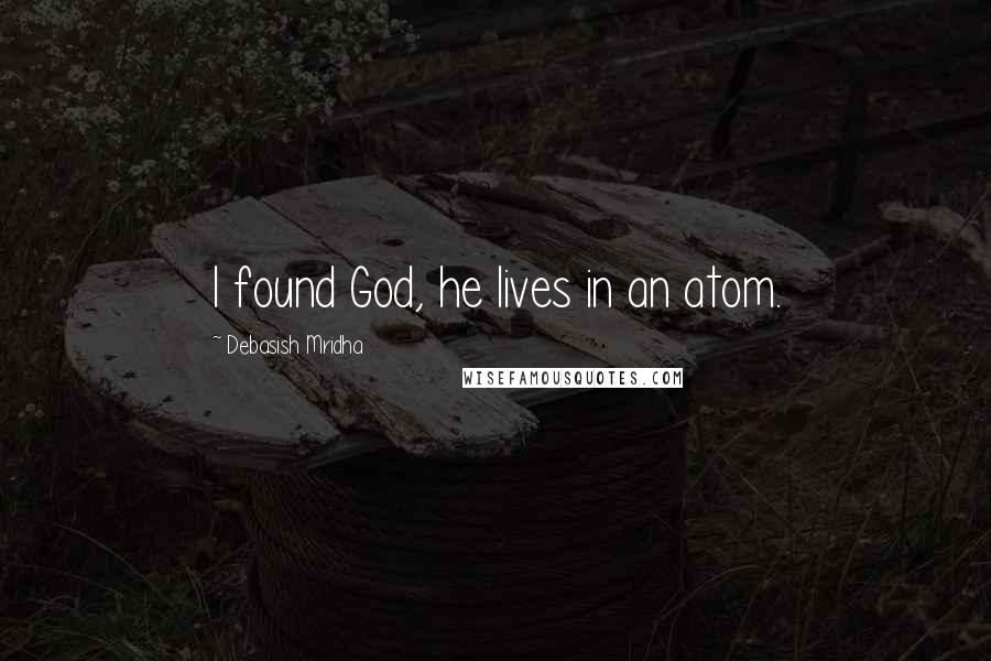 Debasish Mridha Quotes: I found God, he lives in an atom.