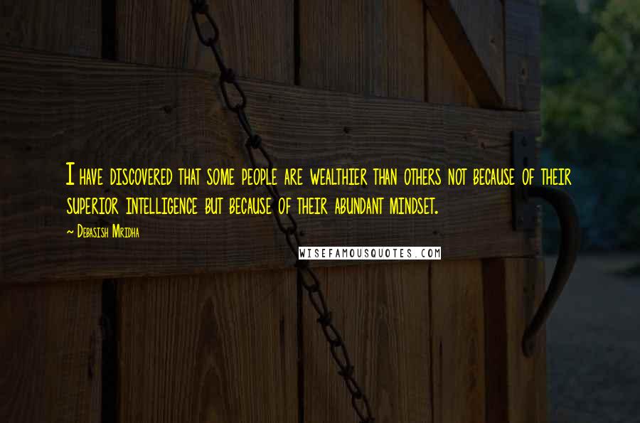 Debasish Mridha Quotes: I have discovered that some people are wealthier than others not because of their superior intelligence but because of their abundant mindset.