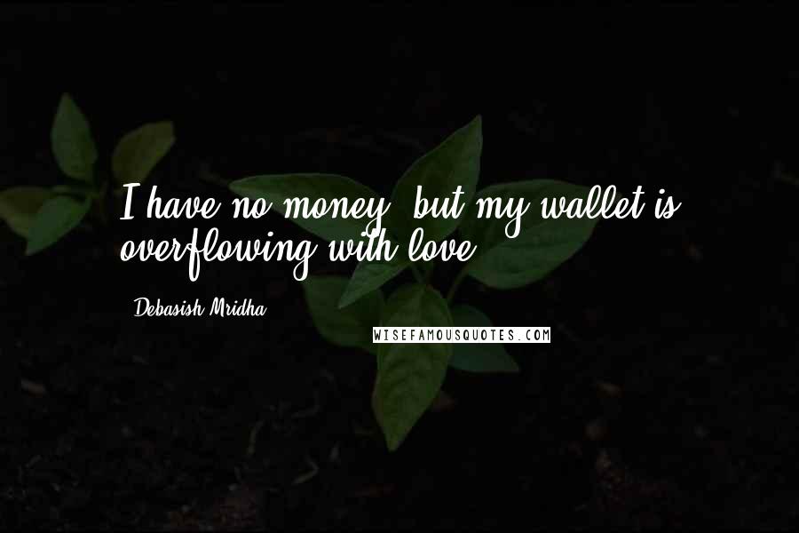 Debasish Mridha Quotes: I have no money, but my wallet is overflowing with love.