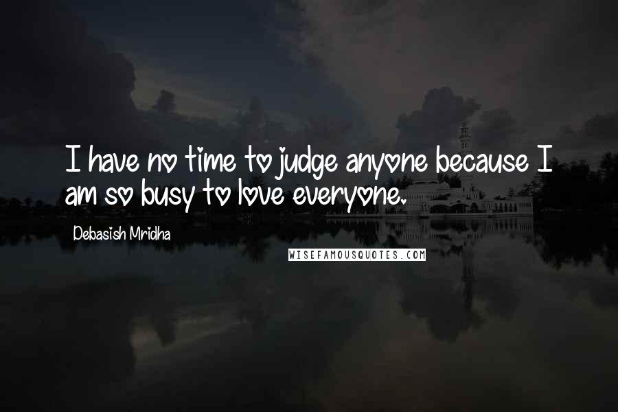 Debasish Mridha Quotes: I have no time to judge anyone because I am so busy to love everyone.