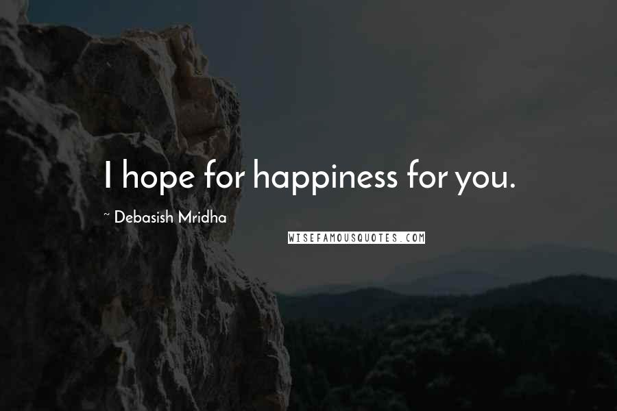 Debasish Mridha Quotes: I hope for happiness for you.