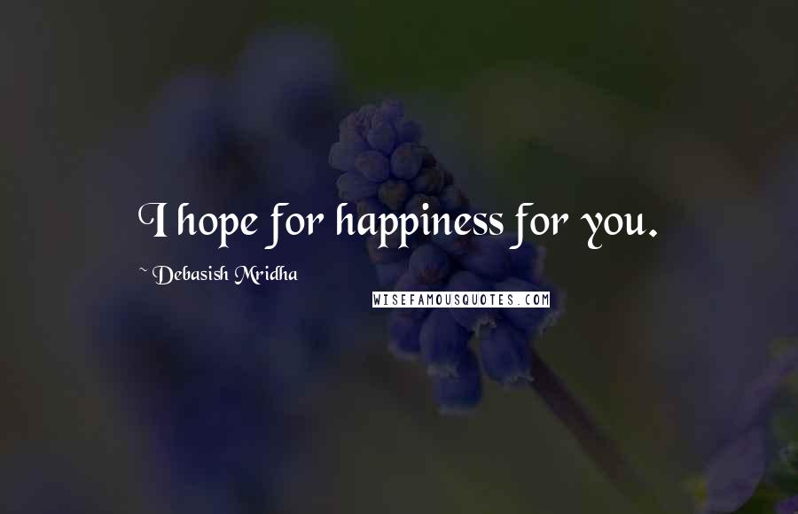 Debasish Mridha Quotes: I hope for happiness for you.