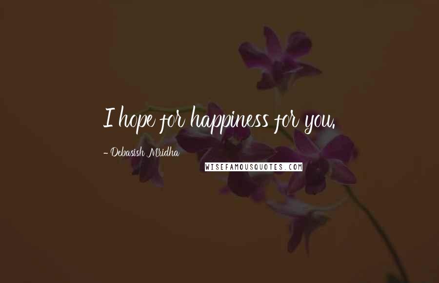 Debasish Mridha Quotes: I hope for happiness for you.