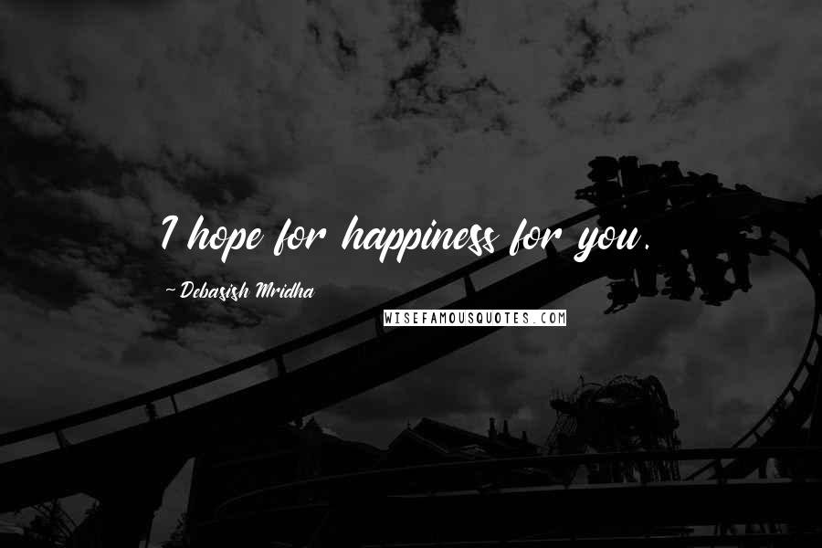 Debasish Mridha Quotes: I hope for happiness for you.