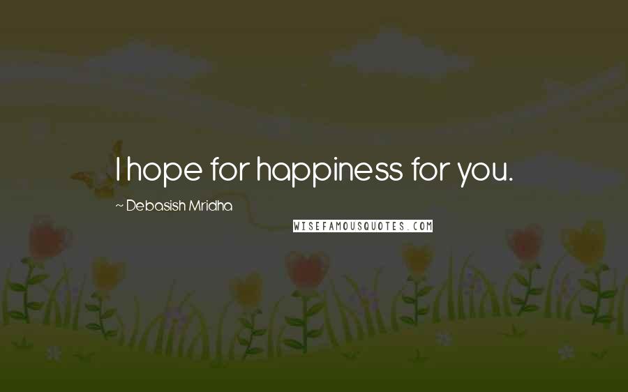 Debasish Mridha Quotes: I hope for happiness for you.
