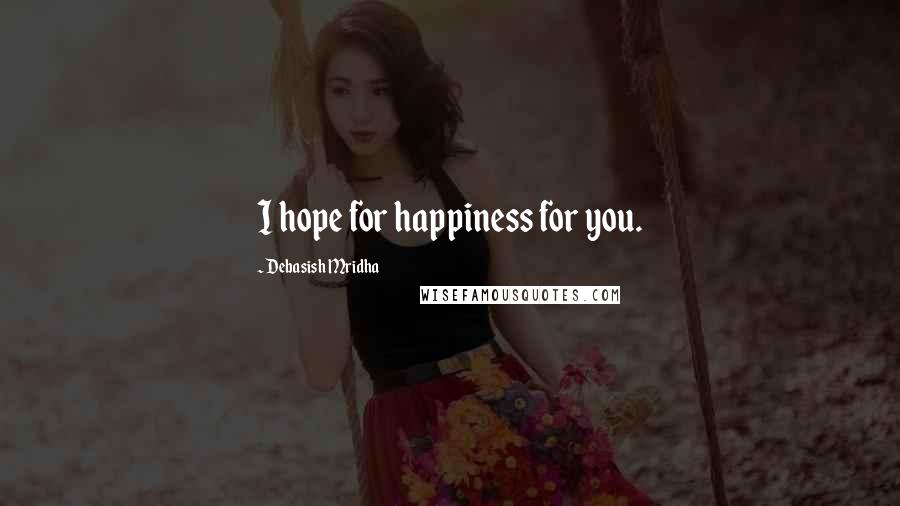 Debasish Mridha Quotes: I hope for happiness for you.