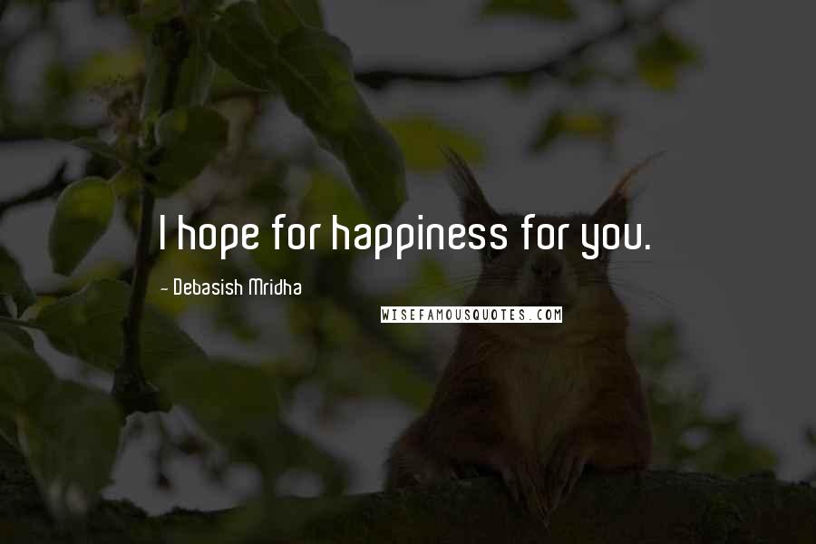 Debasish Mridha Quotes: I hope for happiness for you.