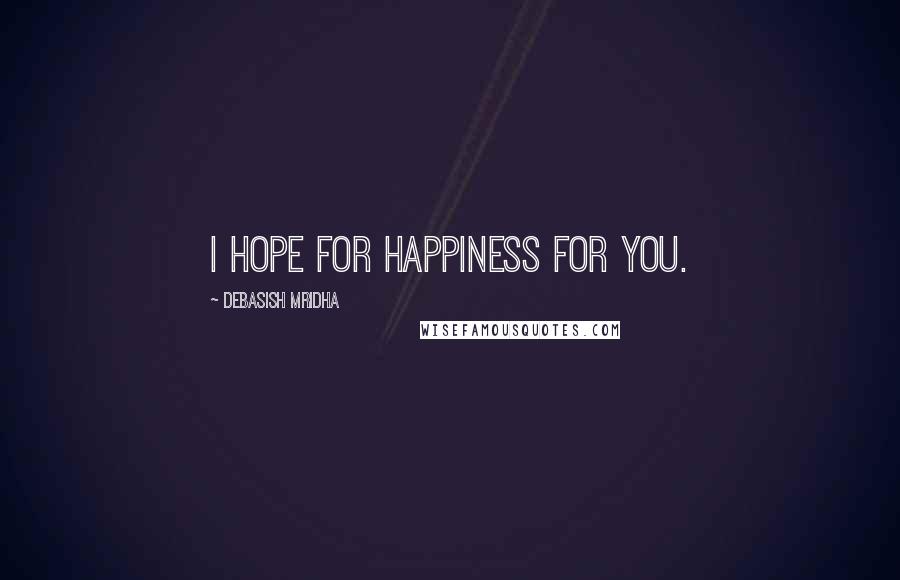 Debasish Mridha Quotes: I hope for happiness for you.