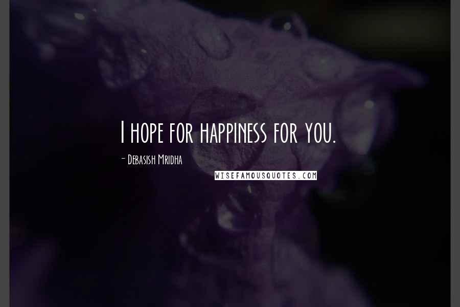 Debasish Mridha Quotes: I hope for happiness for you.