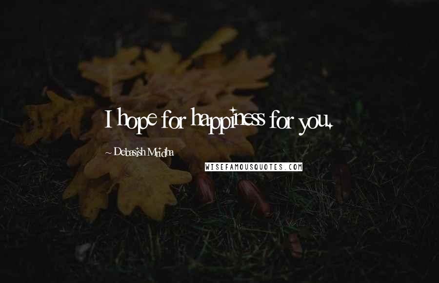 Debasish Mridha Quotes: I hope for happiness for you.