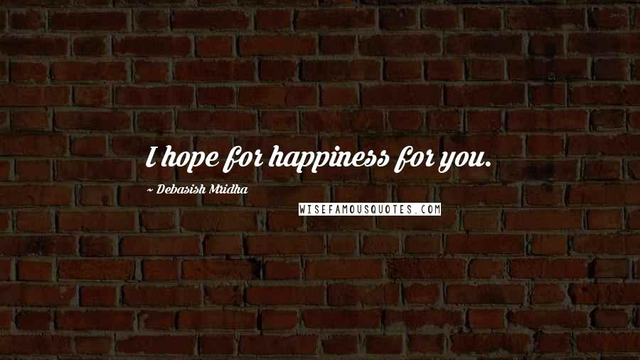 Debasish Mridha Quotes: I hope for happiness for you.