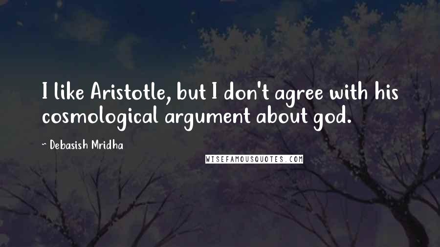 Debasish Mridha Quotes: I like Aristotle, but I don't agree with his cosmological argument about god.