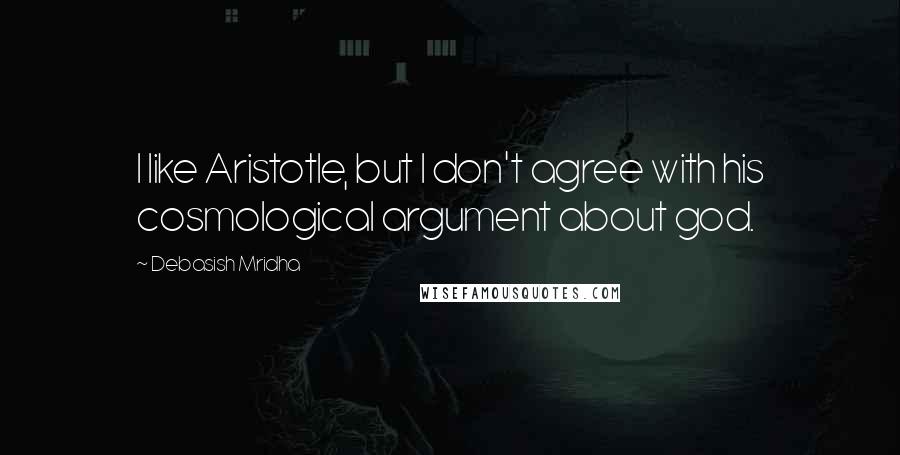 Debasish Mridha Quotes: I like Aristotle, but I don't agree with his cosmological argument about god.