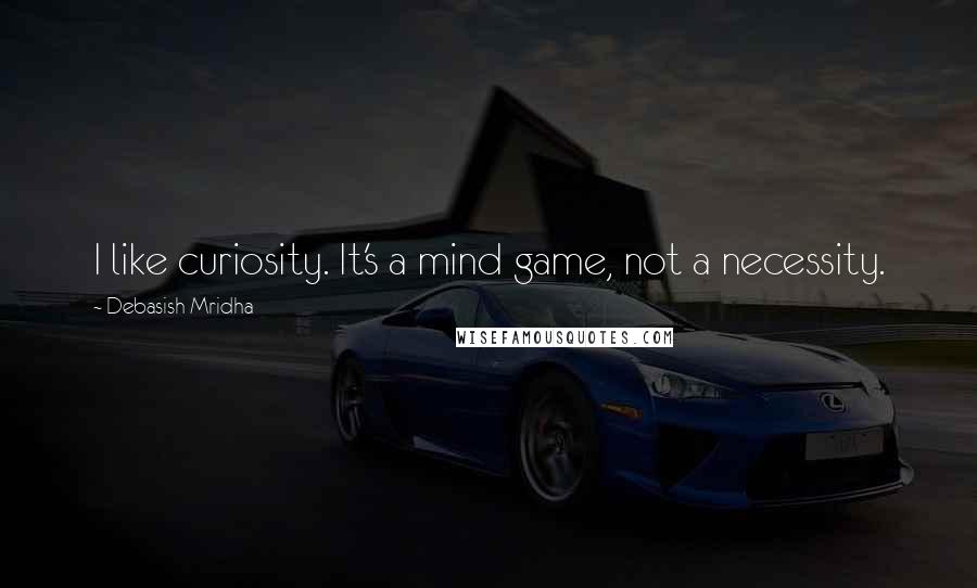 Debasish Mridha Quotes: I like curiosity. It's a mind game, not a necessity.