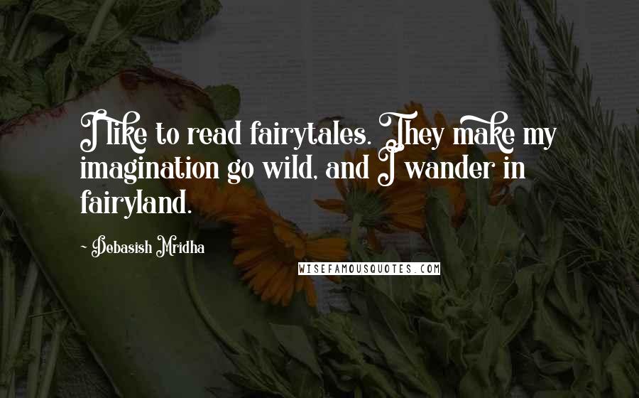 Debasish Mridha Quotes: I like to read fairytales. They make my imagination go wild, and I wander in fairyland.