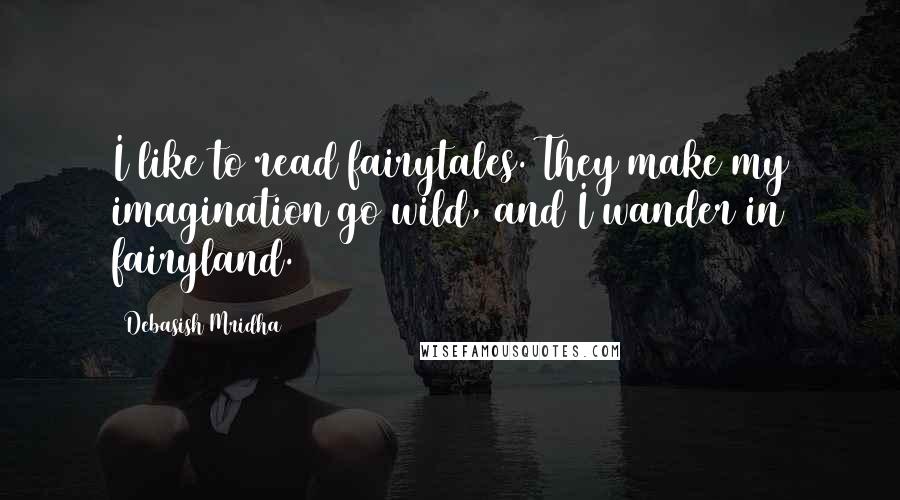 Debasish Mridha Quotes: I like to read fairytales. They make my imagination go wild, and I wander in fairyland.