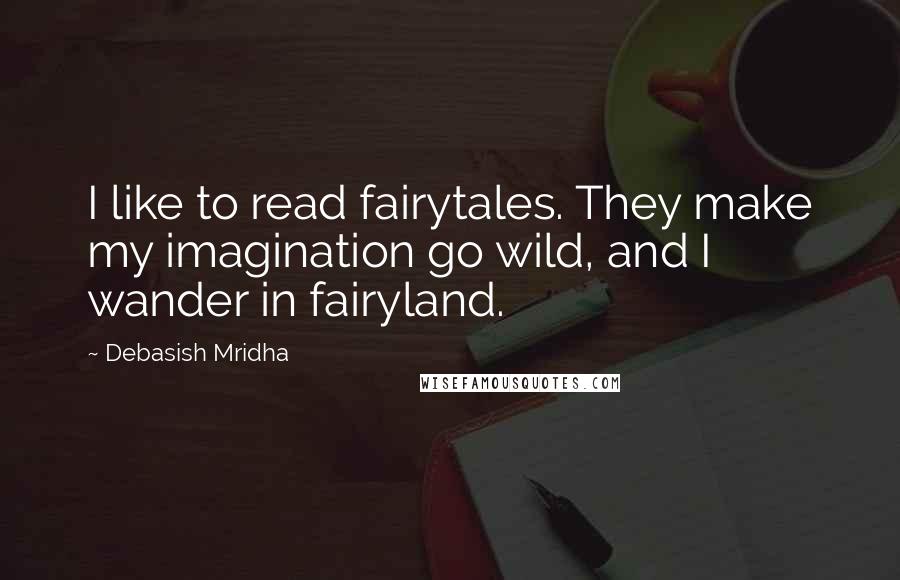 Debasish Mridha Quotes: I like to read fairytales. They make my imagination go wild, and I wander in fairyland.
