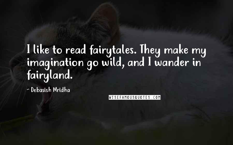 Debasish Mridha Quotes: I like to read fairytales. They make my imagination go wild, and I wander in fairyland.