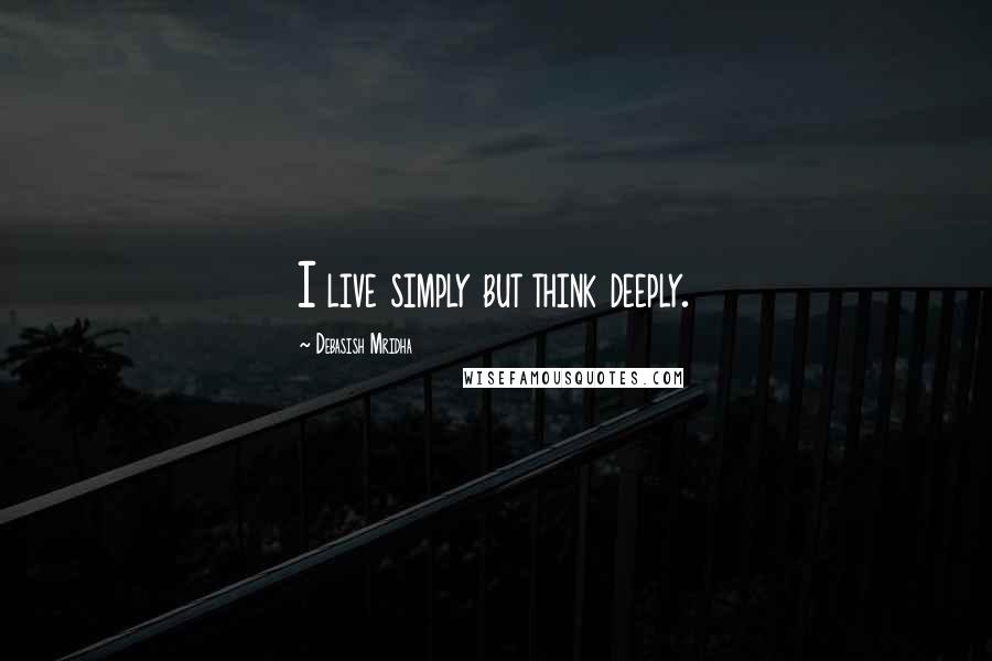 Debasish Mridha Quotes: I live simply but think deeply.