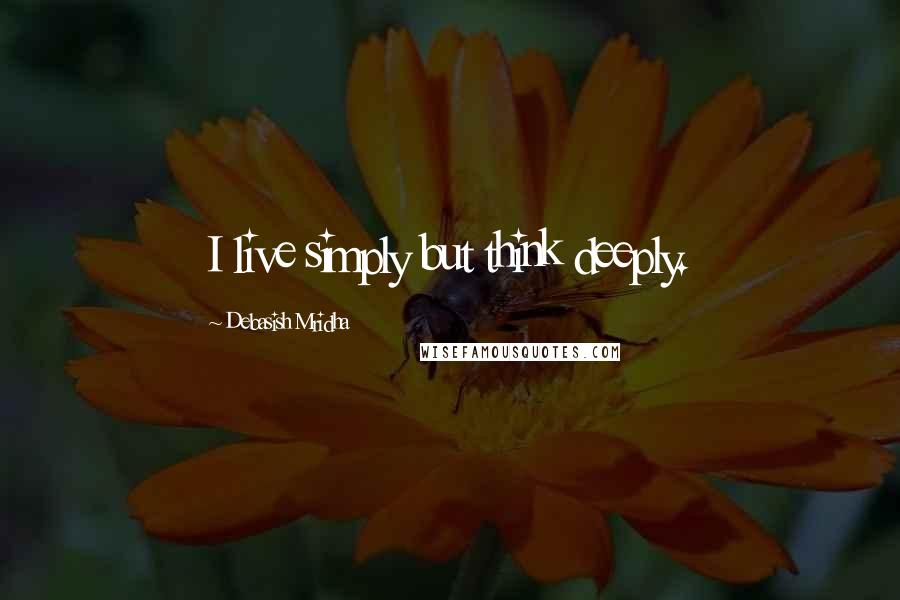 Debasish Mridha Quotes: I live simply but think deeply.