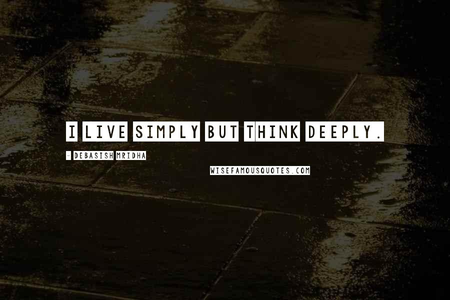 Debasish Mridha Quotes: I live simply but think deeply.