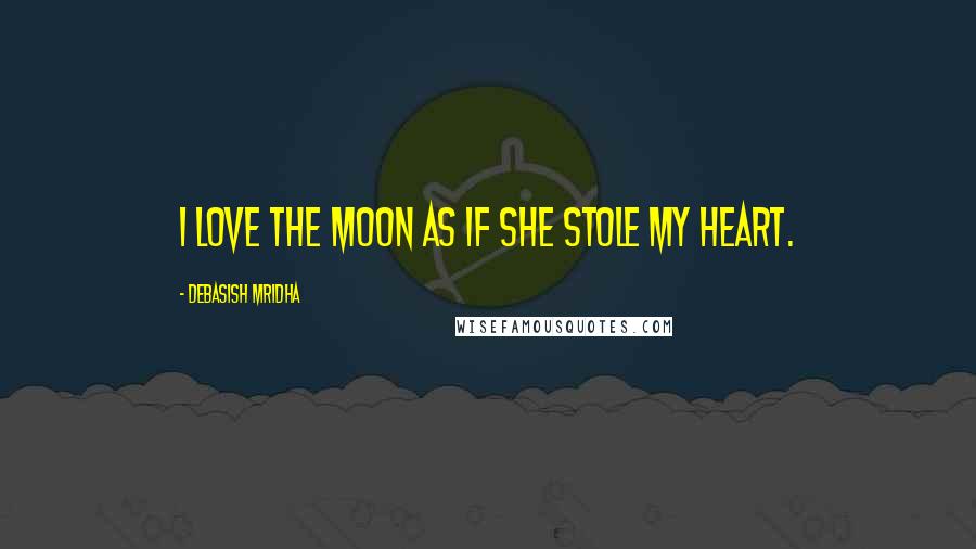 Debasish Mridha Quotes: I love the moon as if she stole my heart.