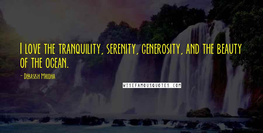 Debasish Mridha Quotes: I love the tranquility, serenity, generosity, and the beauty of the ocean.