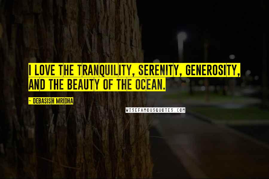 Debasish Mridha Quotes: I love the tranquility, serenity, generosity, and the beauty of the ocean.