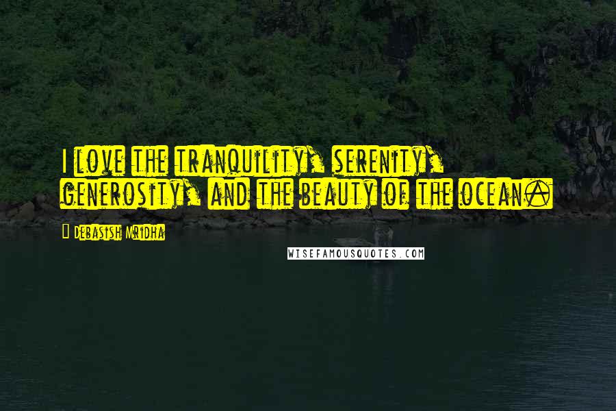 Debasish Mridha Quotes: I love the tranquility, serenity, generosity, and the beauty of the ocean.