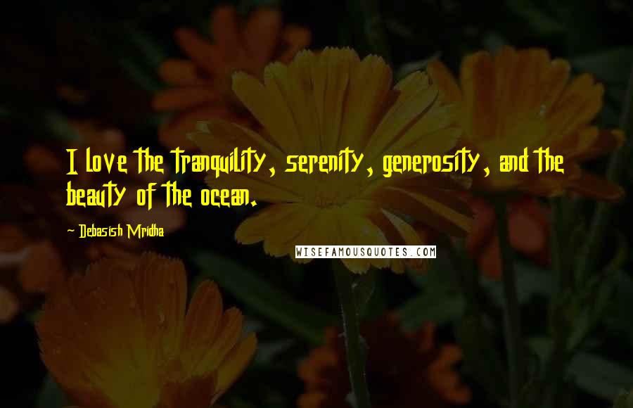 Debasish Mridha Quotes: I love the tranquility, serenity, generosity, and the beauty of the ocean.