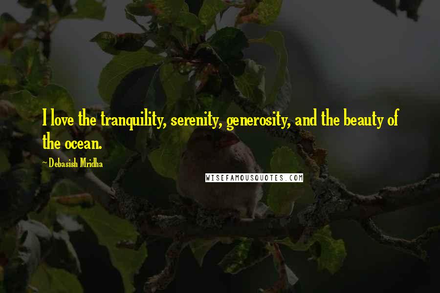 Debasish Mridha Quotes: I love the tranquility, serenity, generosity, and the beauty of the ocean.