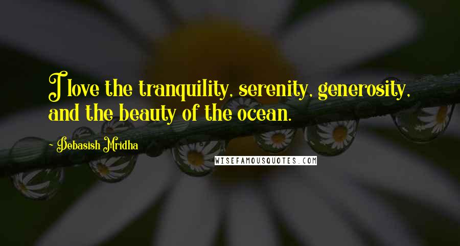 Debasish Mridha Quotes: I love the tranquility, serenity, generosity, and the beauty of the ocean.