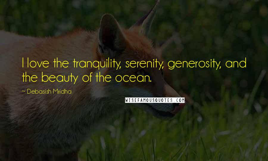 Debasish Mridha Quotes: I love the tranquility, serenity, generosity, and the beauty of the ocean.