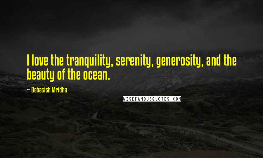 Debasish Mridha Quotes: I love the tranquility, serenity, generosity, and the beauty of the ocean.