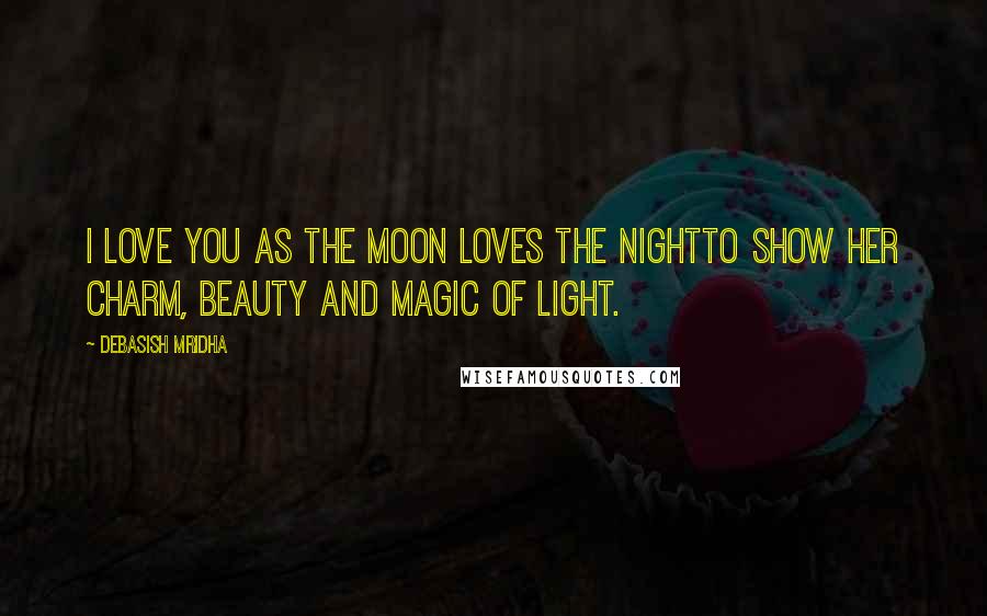 Debasish Mridha Quotes: I love you as the moon loves the nightto show her charm, beauty and magic of light.