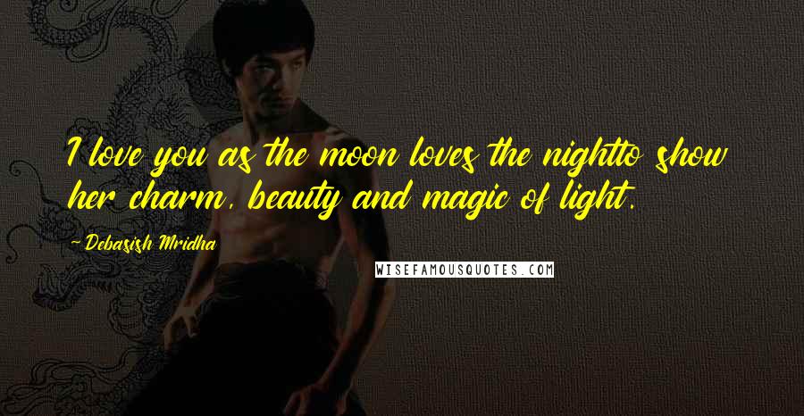 Debasish Mridha Quotes: I love you as the moon loves the nightto show her charm, beauty and magic of light.