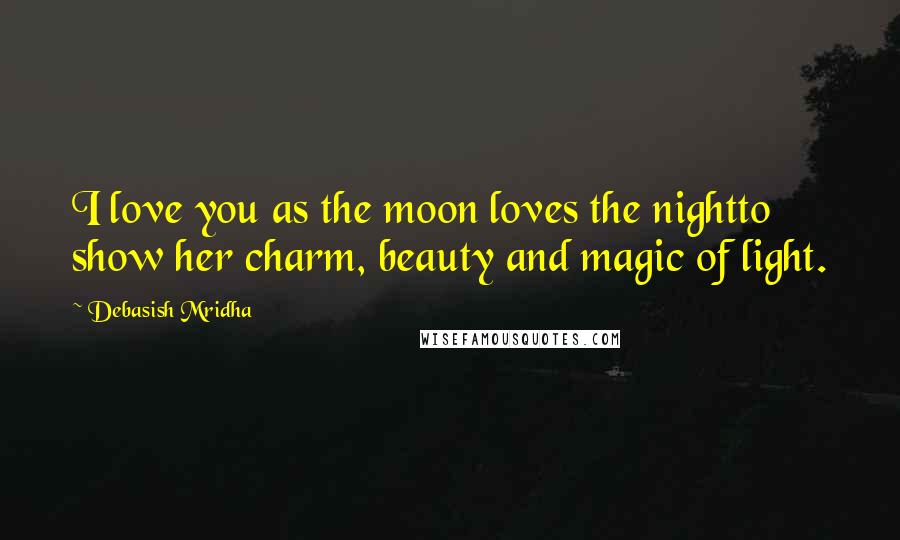 Debasish Mridha Quotes: I love you as the moon loves the nightto show her charm, beauty and magic of light.